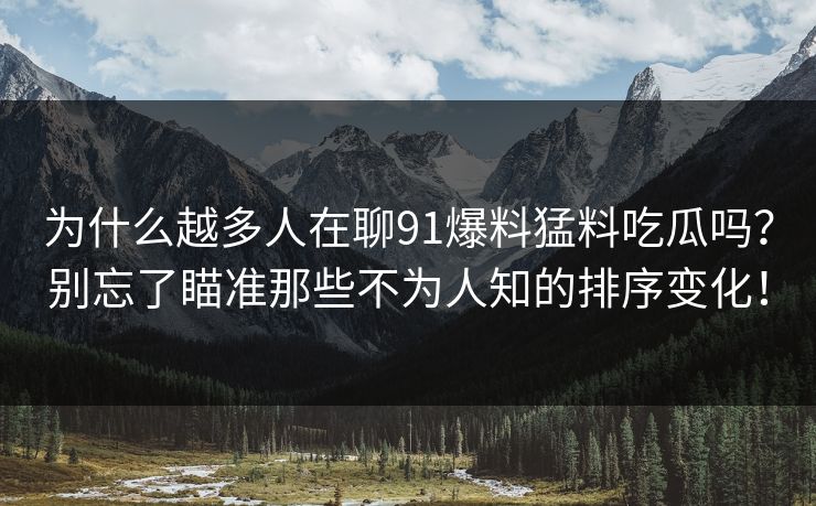 为什么越多人在聊91爆料猛料吃瓜吗？别忘了瞄准那些不为人知的排序变化！