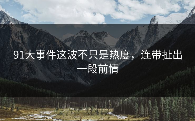 91大事件这波不只是热度，连带扯出一段前情