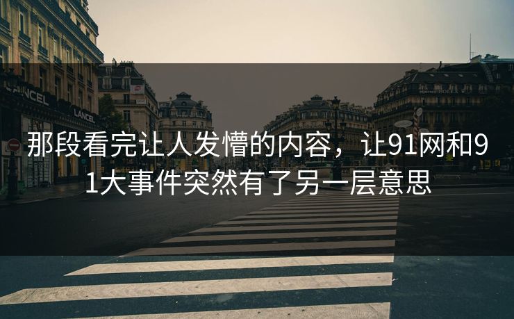 那段看完让人发懵的内容，让91网和91大事件突然有了另一层意思