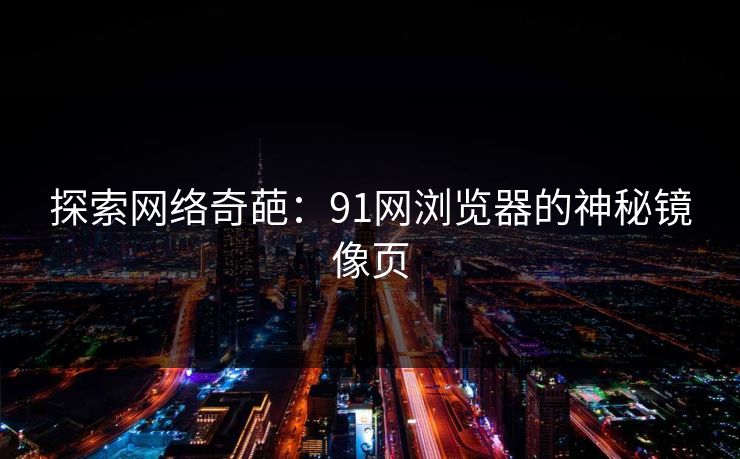 探索网络奇葩：91网浏览器的神秘镜像页