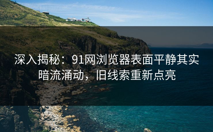 深入揭秘：91网浏览器表面平静其实暗流涌动，旧线索重新点亮