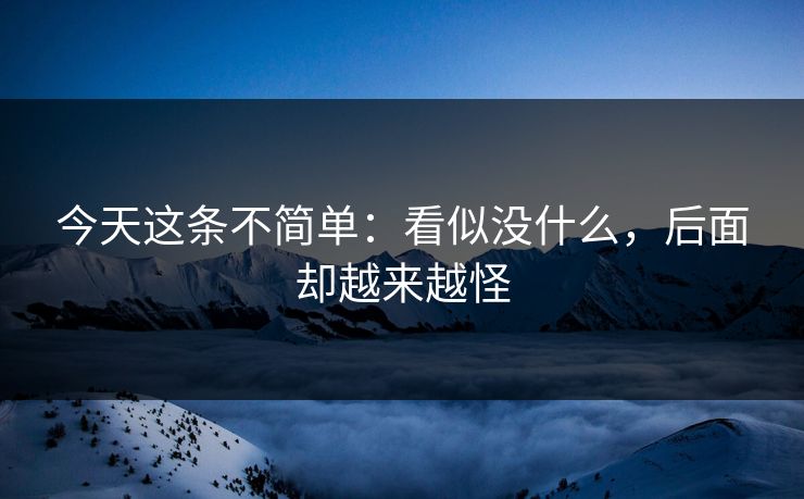 今天这条不简单：看似没什么，后面却越来越怪