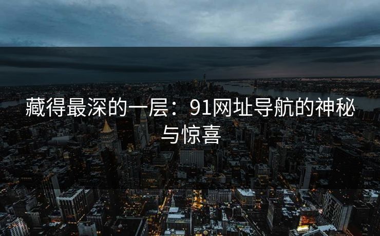 藏得最深的一层：91网址导航的神秘与惊喜