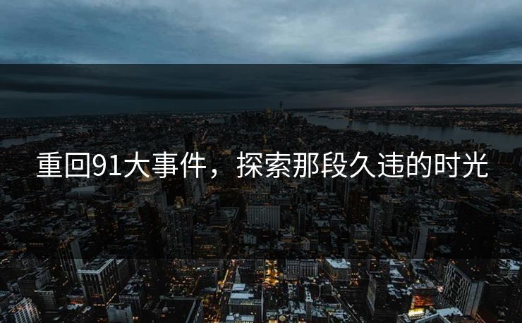 重回91大事件，探索那段久违的时光